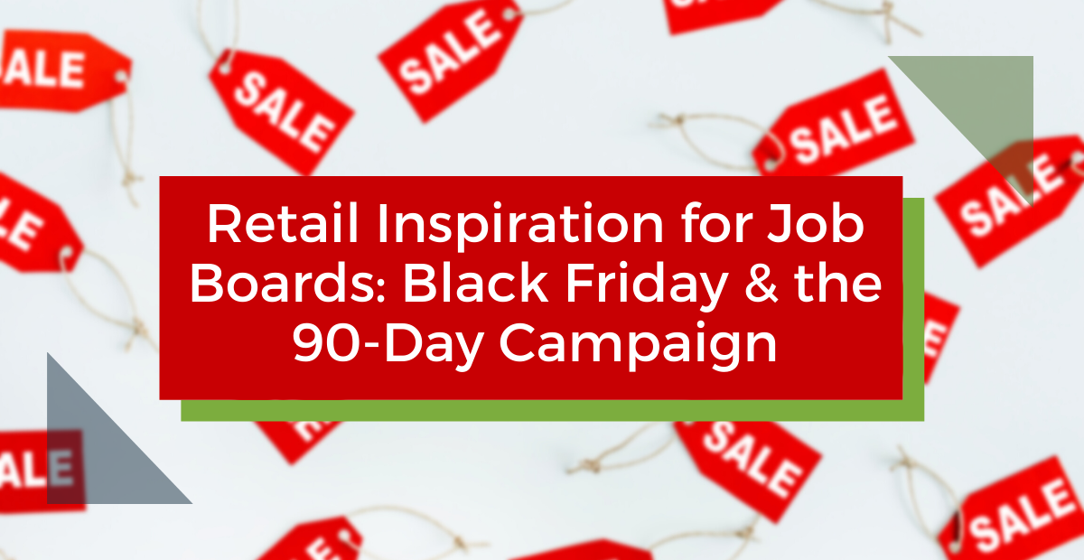 Retail Inspiration for Job Boards: Black Friday & the 90-Day Campaign