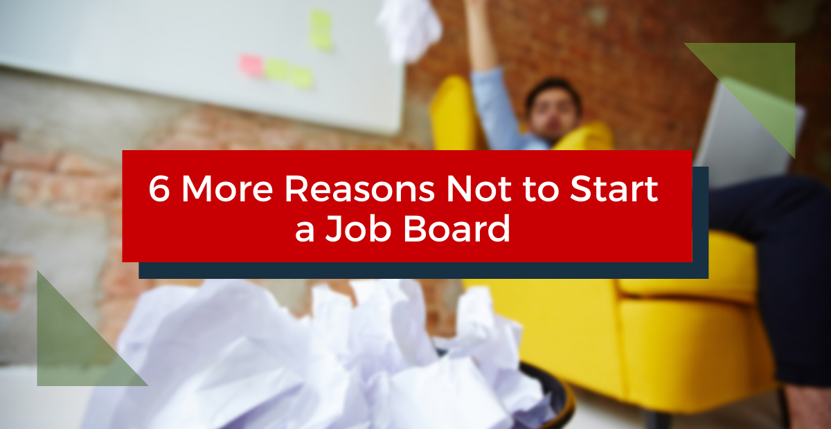 6 More Reasons Not to Start a Job Board